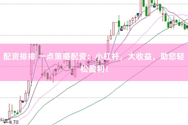 配资排排 一点策略配资：小杠杆，大收益，助您轻松盈利！
