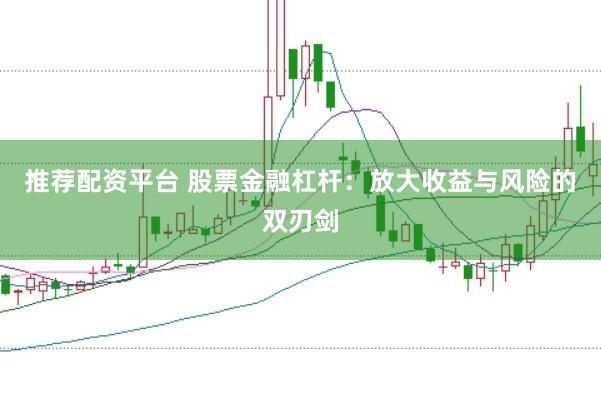 推荐配资平台 股票金融杠杆：放大收益与风险的双刃剑
