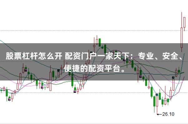 股票杠杆怎么开 配资门户一家天下：专业、安全、便捷的配资平台。