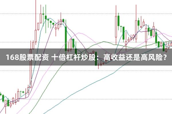 168股票配资 十倍杠杆炒股：高收益还是高风险？