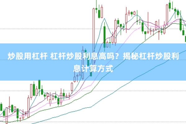 炒股用杠杆 杠杆炒股利息高吗？揭秘杠杆炒股利息计算方式