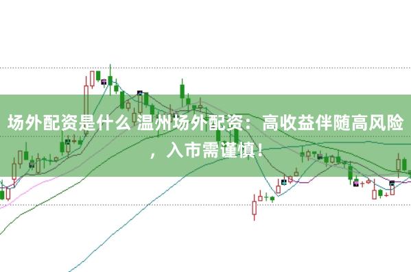 场外配资是什么 温州场外配资：高收益伴随高风险，入市需谨慎！