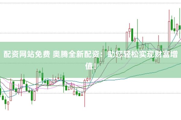 配资网站免费 奥腾全新配资：助您轻松实现财富增值！