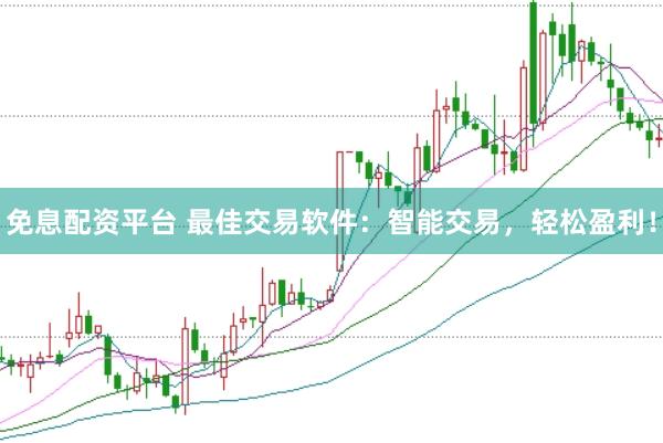 免息配资平台 最佳交易软件：智能交易，轻松盈利！
