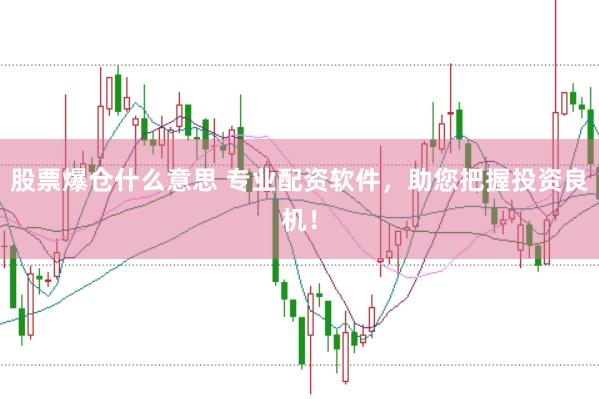 股票爆仓什么意思 专业配资软件，助您把握投资良机！