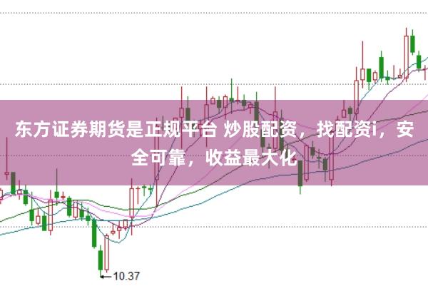东方证券期货是正规平台 炒股配资，找配资i，安全可靠，收益最大化