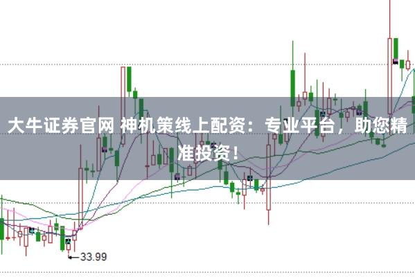 大牛证券官网 神机策线上配资：专业平台，助您精准投资！