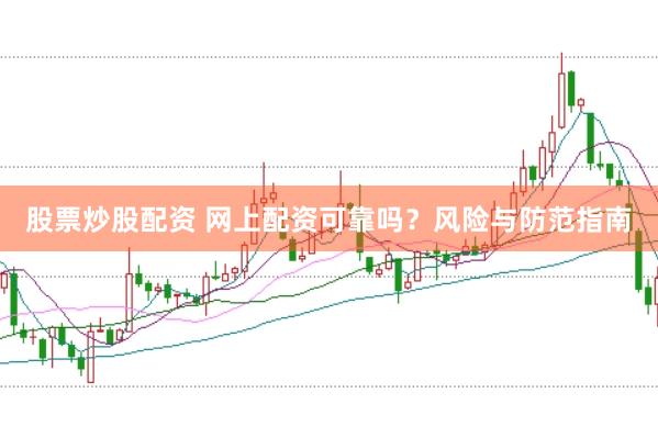 股票炒股配资 网上配资可靠吗？风险与防范指南