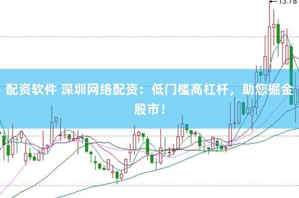 配资软件 深圳网络配资：低门槛高杠杆，助您掘金股市！