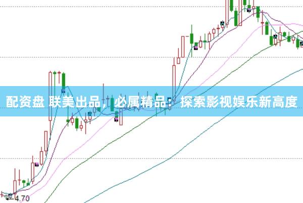 配资盘 联美出品，必属精品：探索影视娱乐新高度