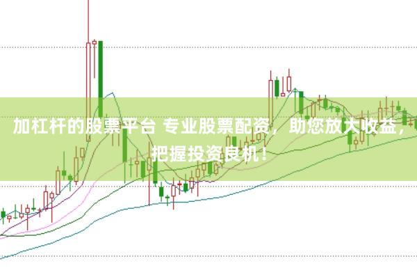 加杠杆的股票平台 专业股票配资，助您放大收益，把握投资良机！