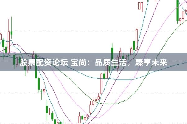 股票配资论坛 宝尚：品质生活，臻享未来