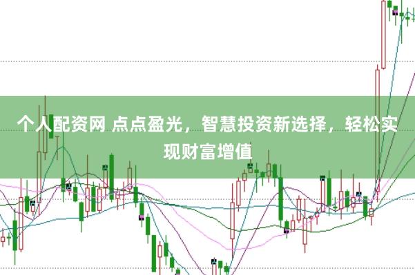 个人配资网 点点盈光，智慧投资新选择，轻松实现财富增值