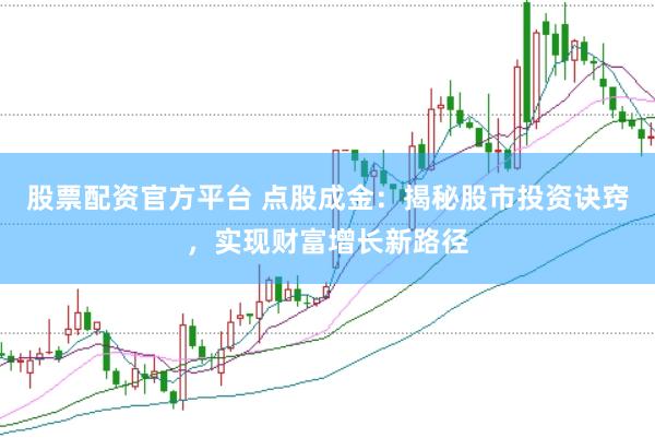 股票配资官方平台 点股成金：揭秘股市投资诀窍，实现财富增长新路径