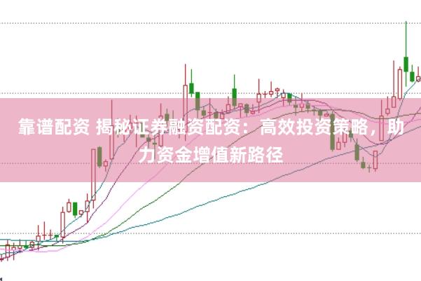 靠谱配资 揭秘证券融资配资：高效投资策略，助力资金增值新路径