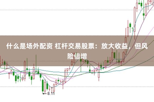 什么是场外配资 杠杆交易股票：放大收益，但风险倍增