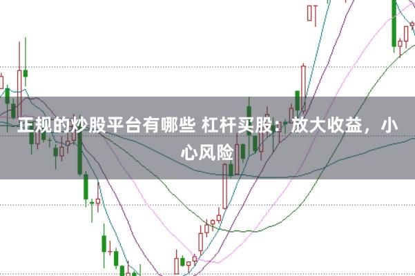 正规的炒股平台有哪些 杠杆买股：放大收益，小心风险
