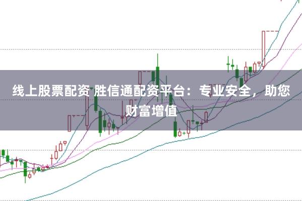 线上股票配资 胜信通配资平台：专业安全，助您财富增值