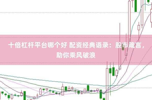 十倍杠杆平台哪个好 配资经典语录：股市箴言，助你乘风破浪