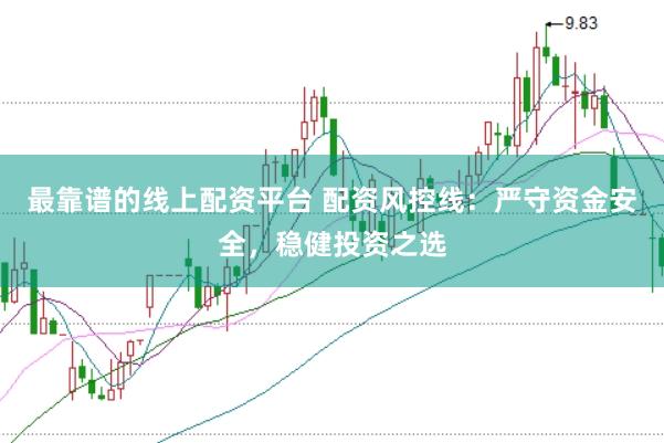 最靠谱的线上配资平台 配资风控线：严守资金安全，稳健投资之选