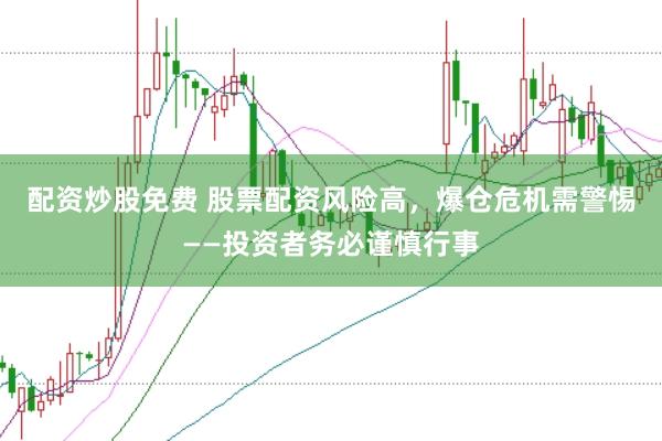 配资炒股免费 股票配资风险高，爆仓危机需警惕——投资者务必谨慎行事