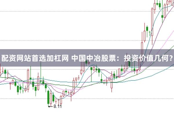 配资网站首选加杠网 中国中冶股票：投资价值几何？