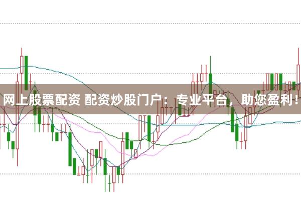 网上股票配资 配资炒股门户：专业平台，助您盈利！