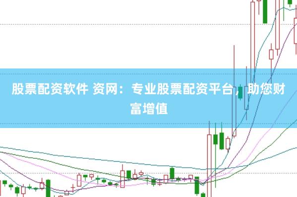 股票配资软件 资网：专业股票配资平台，助您财富增值