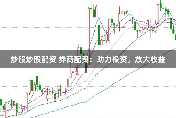 炒股炒股配资 券商配资：助力投资，放大收益
