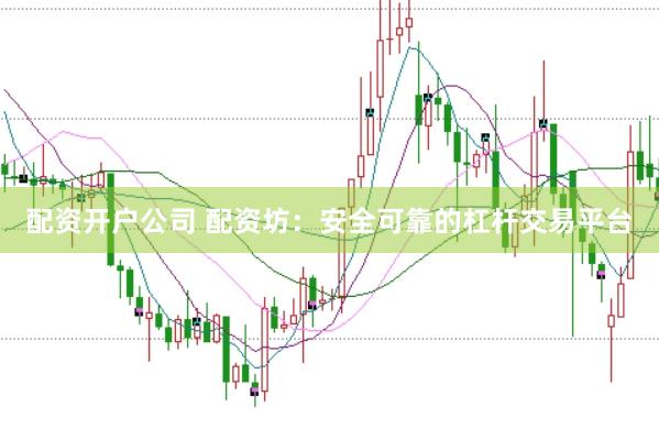 配资开户公司 配资坊：安全可靠的杠杆交易平台