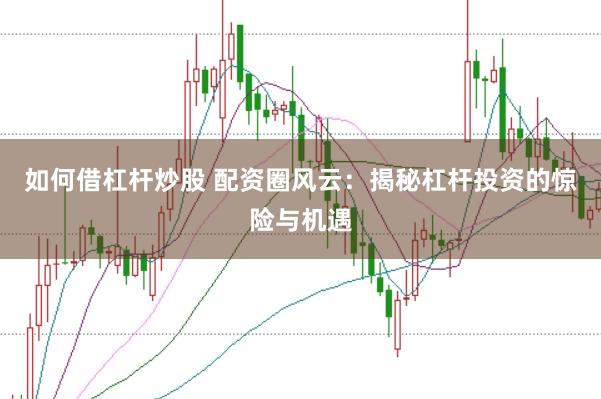如何借杠杆炒股 配资圈风云：揭秘杠杆投资的惊险与机遇