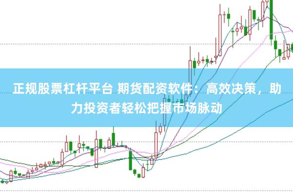 正规股票杠杆平台 期货配资软件：高效决策，助力投资者轻松把握市场脉动