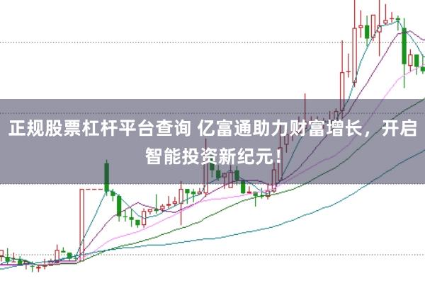正规股票杠杆平台查询 亿富通助力财富增长，开启智能投资新纪元！