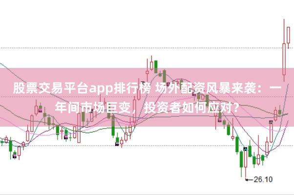 股票交易平台app排行榜 场外配资风暴来袭：一年间市场巨变，投资者如何应对？