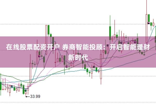 在线股票配资开户 券商智能投顾:开启智能理财新时代