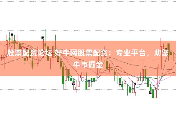 股票配资论坛 好牛网股票配资:专业平台,助您牛市掘金