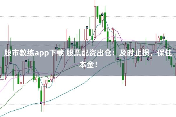 股市教练app下载 股票配资出仓:及时止损,保住本金!