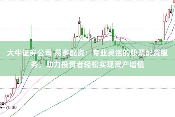 大牛证券公司 易多配资：专业灵活的股票配资服务，助力投资者轻松实现资产增值