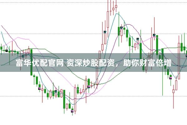 富华优配官网 资深炒股配资，助你财富倍增