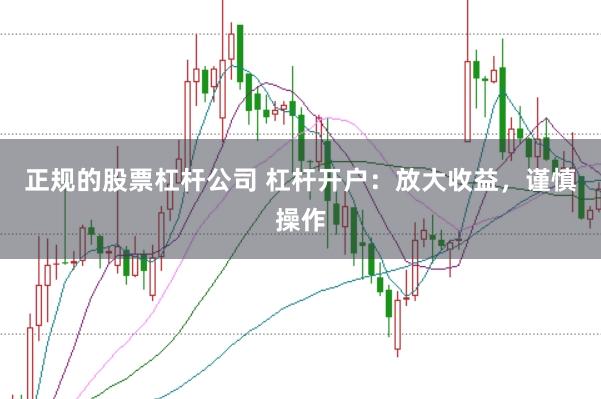正规的股票杠杆公司 杠杆开户：放大收益，谨慎操作