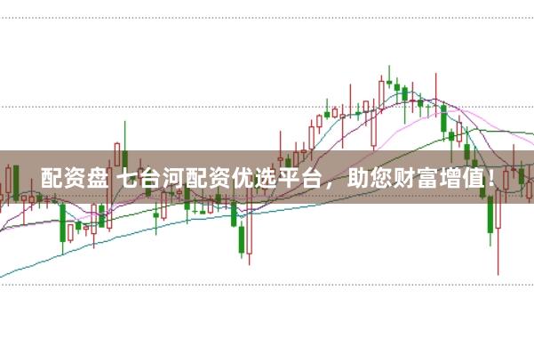 配资盘 七台河配资优选平台，助您财富增值！