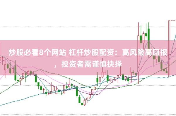 炒股必看8个网站 杠杆炒股配资:高风险高回报,投资者需谨慎抉择