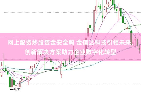 网上配资炒股资金安全吗 金信达科技引领未来,创新解决方案助力企业数字化转型