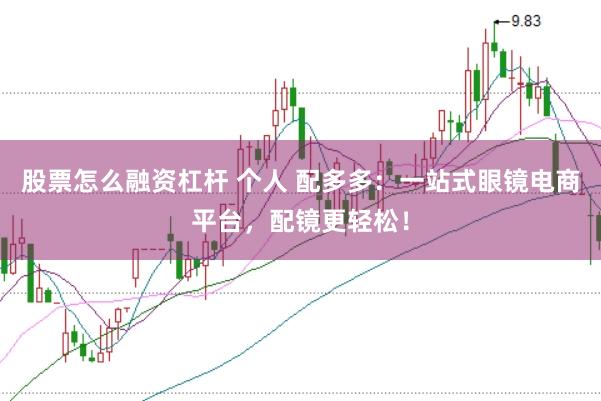 股票怎么融资杠杆 个人 配多多：一站式眼镜电商平台，配镜更轻松！