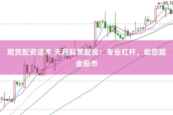 期货配资话术 天启股票配资:专业杠杆,助您掘金股市