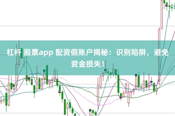 杠杆 股票app 配资假账户揭秘：识别陷阱，避免资金损失！