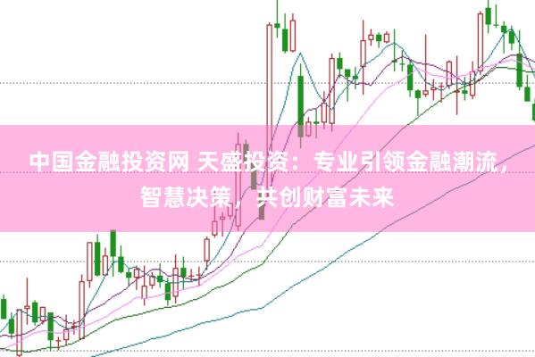 中国金融投资网 天盛投资：专业引领金融潮流，智慧决策，共创财富未来