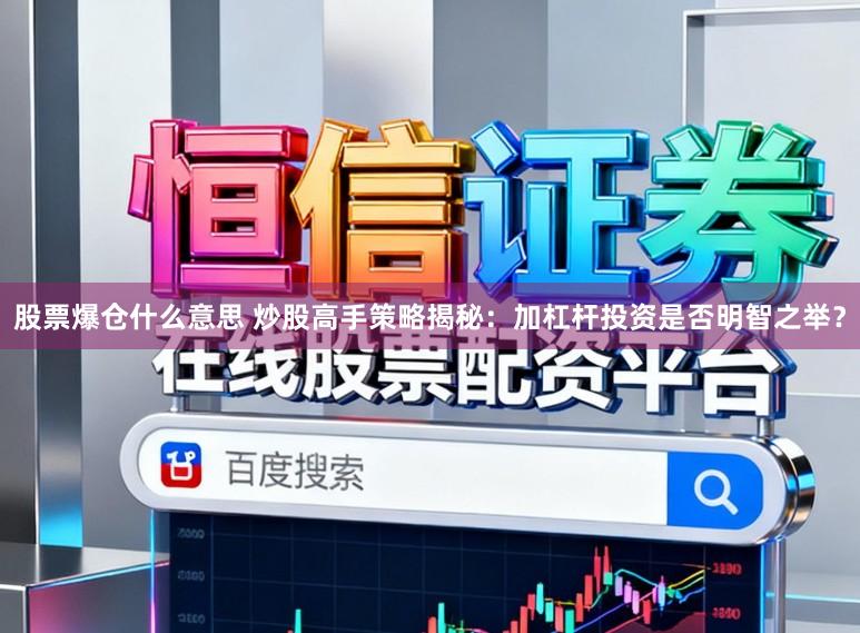 股票爆仓什么意思 炒股高手策略揭秘:加杠杆投资是否明智之举?