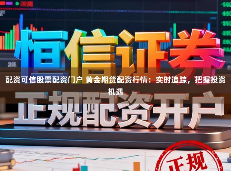 配资可信股票配资门户 黄金期货配资行情：实时追踪，把握投资机遇