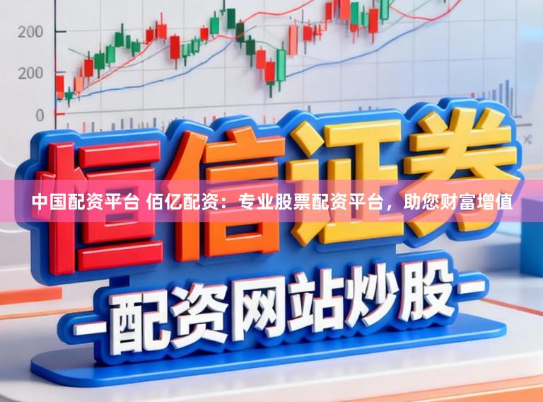 中国配资平台 佰亿配资：专业股票配资平台，助您财富增值